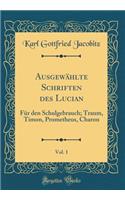 Ausgewählte Schriften des Lucian, Vol. 1: Für den Schulgebrauch; Traum, Timon, Prometheus, Charon (Classic Reprint)