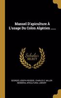 Manuel D'apiculture À L'usage Du Colon Algérien ......