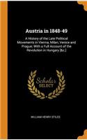 Austria in 1848-49: A History of the Late Political Movements in Vienna, Milan, Venice and Prague; With a Full Account of the Revolution in Hungary [&c.]