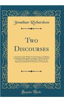 Two Discourses: I. an Essay on the Whole Art of Criticism, as It Relates to Painting; Shewing How to Judge I. of the Goodness of a Picture; II. of the Hand of the Master; II. an Argument in Behalf of the Science of a Connoisseur (Classic Reprint): I. an Essay on the Whole Art of Criticism, as It Relates to Painting; Shewing How to Judge I. of the Goodness of a Picture; II. of the Hand of the M