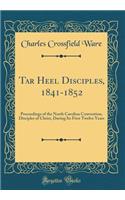 Tar Heel Disciples, 1841-1852: Proceedings of the North Carolina Convention, Disciples of Christ, During Its First Twelve Years (Classic Reprint)
