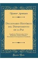 Diccionario HistÃ³rico del Departamento de la Paz: Expedientes Matrimoniales, Libros de Bautizos, Archivos Oficiales Ã? Historiadores ContemporÃ¡neos Consultados (Classic Reprint)