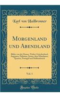 Morgenland Und Abendland, Vol. 1: Bilder Von Der Donau, Türkei, Griechenland, Aegypten, Palästina, Syrien, Dem Mittelmeer, Spanien, Portugal Und Südfrankreich (Classic Reprint)