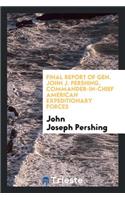 Final Report of Gen. John J. Pershing, Commander-In-Chief American ...