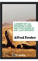 A Digest of All Reported Cases Not Contained in the 