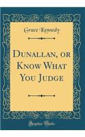 Dunallan, or Know What You Judge (Classic Reprint)