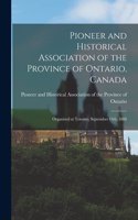 Pioneer and Historical Association of the Province of Ontario, Canada [microform]: Organized at Toronto, September 14th, 1888