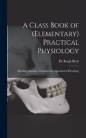 Class Book of (elementary) Practical Physiology: Including Histology, Chemical and Experimental Physiology