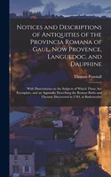Notices and Descriptions of Antiquities of the Provincia Romana of Gaul, Now Provence, Languedoc, and Dauphine; With Dissertations on the Subjects of Which Those Are Exemplars, and an Appendix Describing the Roman Baths and Thermæ Discovered in 178
