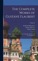 Complete Works of Gustave Flaubert: Embracing Romances, Travels, Comedies, Sketches and Correspondence; Volume 6