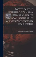 Notes on the Isthmus of Panama With Remarks on its Physical Geography and its Prospects in Connectio