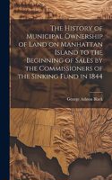 History of Municipal Ownership of Land on Manhattan Island to the Beginning of Sales by the Commissioners of the Sinking Fund in 1844
