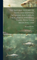 Natural History Of Fishes And Serpents, Including Sea-turtles, Crustaceous And Shell Fishes, With Their Medicinal Uses