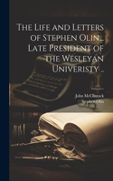 Life and Letters of Stephen Olin... Late President of the Wesleyan Univeristy ..