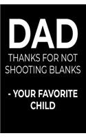 Dad Thanks For Not Shooting Blanks - Your Favorite Child: Funny Fathers Day Notebook For Dad