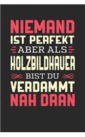 Niemand Ist Perfekt Aber ALS Holzbildhauer Bist Du Verdammt Nah Dran