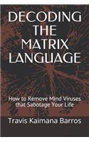 Decoding the Matrix Language: How to Remove Mind Viruses that Sabotage Your Life
