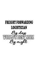 Freight Forwarding Logistician By Day World's Best Mom By Night: Best Freight Forwarding Logistician Notebook, Freight Forwarding Workerician Journal Gift, Diary, Doodle Gift or Notebook - 6 x 9 Compact Size, 109 