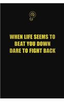 When life seems to beat you down, dare to fight back