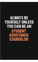 Always Be Yourself Unless You Can Be A Student Assistance Counselor