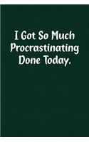 I Got So Much Procrastinating Done Today.: Fun Gag Gift Notebook for Women or Men