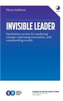 Invisible Leader: Facilitation secrets for catalyzing change, cultivating, innovation, and commanding results