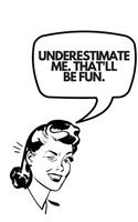 Underestimate Me. That'll Be Fun.