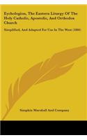 Eychologion, The Eastern Liturgy Of The Holy Catholic, Apostolic, And Orthodox Church: Simplified, And Adapted For Use In The West (1866)