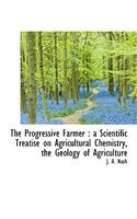 The Progressive Farmer: A Scientific Treatise on Agricultural Chemistry, the Geology of Agriculture: A Scientific Treatise on Agricultural Chemistry, the Geology of Agriculture