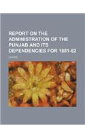 Report on the Administration of the Punjab and Its Dependencies for 1881-82: (English)