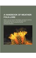 A Handbook of Weather Folk-Lore; Being a Collection of Proverbial Sayings in Various Languages Relating to the Weather, with Explanatory and Illustrative Notes