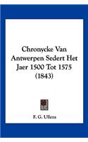 Chronycke Van Antwerpen Sedert Het Jaer 1500 Tot 1575 (1843)