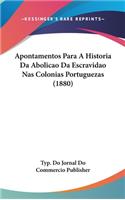 Apontamentos Para a Historia Da Abolicao Da Escravidao NAS Colonias Portuguezas (1880)