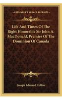 Life and Times of the Right Honorable Sir John A. Macdonald, Premier of the Dominion of Canada