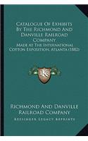 Catalogue Of Exhibits By The Richmond And Danville Railroad Company: Made At The International Cotton Exposition, Atlanta (1882)(English)