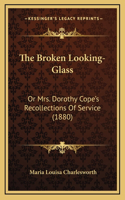 The Broken Looking-Glass: Or Mrs. Dorothy Cope's Recollections of Service (1880)