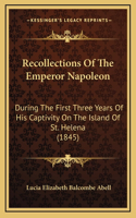 Recollections Of The Emperor Napoleon: During The First Three Years Of His Captivity On The Island Of St. Helena (1845)(English)