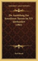 Ausbildung Der Konziliaren Theorie Im XIV Jahrhundert (1903)