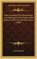 Some Account Of The Persecutions And Sufferings Of The People Called Quakers In The Seventeenth Century (1840)