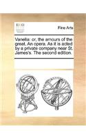 Vanelia: or, the amours of the great. An opera. As it is acted by a private company near St. James's. The second edition.