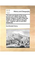 The Acts and Deeds of the Most Famous and Valiant Champion Sir William Wallace, Knight of Ellerslie. Written by Blind Harry in the Year 1361. Together with Arnaldi Blair Relationes.