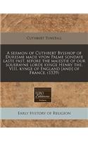 A Sermon of Cuthbert Bysshop of Duresme Made Vpon Palme Sondaye Laste Past, Before the Maiestie of Our Souerayne Lorde Kynge Henry The. VIII. Kynge of England [And] of France. (1539)
