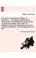 The Early Ecclesiastical History of Dewsbury ... Including a Sketch of the Introduction of Christianity in Northumbria. to Which Are Added, with Notes, Dr Whitaker's Account of Dewsbury, from His "Loidis and Elmete;" and His Dissertation on the: (English)