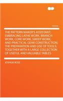 The Pattern Maker's Assistant; Embracing Lathe Work, Branch Work, Core Work, Sweep Work, and Practical Gear Construction; The Preparation and Use of Tools; Together with a Large Collection of Useful and Valuable Tables