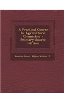 A Practical Course in Agricultural Chemistry - Primary Source Edition