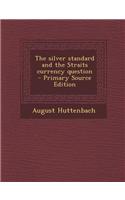 The Silver Standard and the Straits Currency Question - Primary Source Edition