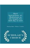 Short Instructions, Or, Meditations on the Gospels for Each Day in Lent - Scholar's Choice Edition