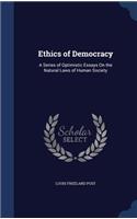 Ethics of Democracy: A Series of Optimistic Essays On the Natural Laws of Human Society