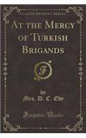 At the Mercy of Turkish Brigands (Classic Reprint)