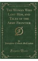 The Woman Who Lost Him, and Tales of the Army Frontier (Classic Reprint)